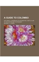 A Guide to Colombo; With Maps a Handbook of Information, Useful Alike to the Visitor and the Resident
