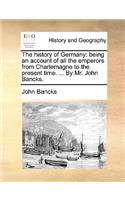 The History of Germany: Being an Account of All the Emperors from Charlemagne to the Present Time. ... by Mr. John Bancks.