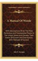 A Manual Of Weeds: With Descriptions Of All The Most Pernicious And Troublesome Plants In The United States And Canada; Their Habits Of Growth And Distribution, With M(English)