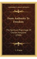 From Authority to Freedom from Authority to Freedom: The Spiritual Pilgrimage of Charles Hargrove (1920) the Spiritual Pilgrimage of Charles Hargrove (1920)