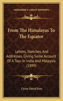 From The Himalayas To The Equator: Letters, Sketches, And Addresses, Giving Some Account Of A Tour In India And Malaysia (1899)(English)