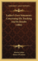 Luther's Own Statements Concerning His Teaching And Its Results (1884)