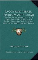 Jacob And Israel, Ephraim And Judah: Or The Discriminative Use Of These Titles With Reference To The Temporal And Spiritual Destiny Of God's Ancient People (1854)