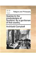 Queries to the Presbyterians of Scotland. by a Gentleman of That Country.: (English)