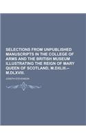 Selections from Unpublished Manuscripts in the College of Arms and the British Museum Illustrating the Reign of Mary Queen of Scotland, M.DXLIII.--M.D: (English)