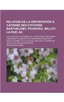 Relation de la Deportation a Cayenne Des Citoyens Barthelemy, Pichegru, Willot, La Rue, &C; a la Suite de la Journee Du 18 Fructidor, 5me Annee.: Cont(English)