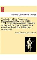 history of the Province of Massachusetts Bay from 1749 to 1774, comprising a detailed narrative of the origin and early stages of the American Revolution. Edited by J. Hutchinson