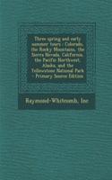 Three Spring and Early Summer Tours: Colorado, the Rocky Mountains, the Sierra Nevada, California, the Pacific Northwest, Alaska, and the Yellowstone National Park: Colorado, the Rocky Mountains, the Sierra Nevada, California, the Pacific Northwest, Alaska, and the Yellowstone National Park