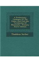 A Preliminary Catalogue of the Fishes and Fish-Like Vertebrates of Minnesota - Primary Source Edition