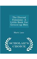 The Eternal Feminine. a Little Book for Grown-Up Men - Scholar's Choice Edition