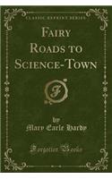 Fairy Roads to Science-Town (Classic Reprint)