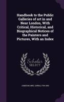 Handbook to the Public Galleries of Art in and Near London, with Critical, Historical, and Biographical Notices of the Painters and Pictures, with an Index