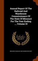 Annual Report of the Railroad and Warehouse Commissioners of the State of Missouri for the Year Ending ..., Volume 19