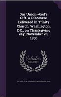Our Union--God's Gift. A Discourse Delivered in Trinity Church, Washington, D.C., on Thankgiving day, November 28, 1850