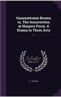 Ossawattomie Brown; or, The Insurrection at Harpers Ferry. A Drama in Three Acts ..