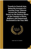 Travels in Central Asia; Being the Account of a Journey From Teheran Across the Turkoman Desert on the Eastern Shore of the Caspian to Khiva, Bokhara, and Samarcand. Performed in the Year 1863
