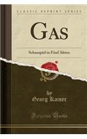 Gas: Schauspiel in FÃ¼nf Akten (Classic Reprint)