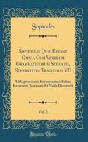 Sophoclis Quæ Extant Omnia Cum Veterum Grammaticorum Scholiis, Superstites Tragoedias VII, Vol. 2: Ad Optimorum Exemplarium Fidem Recensuit, Versione Et Notis Illustravit (Classic Reprint)