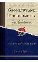 Geometry and Trigonometry: Geometry, Plane Trigonometry, Natural Trigonometric Functions, Logarithmic Trigonometric Functions (Classic Reprint): Geometry, Plane Trigonometry, Natural Trigonometric Functions, Logarithmic Trigonometric Functions (Classic Reprint)