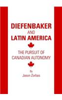 Diefenbaker and Latin America: The Pursuit of Canadian Autonomy