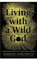 Living with a Wild God: A Nonbeliever's Search for the Truth about Everything