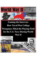 Gaming the Interwar - How Naval War College Wargames Tilted the Playing Field for the U.S. Navy During World War II: (World War II)