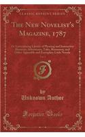 The New Novelist's Magazine, 1787, Vol. 1: Or Entertaining Library of Pleasing and Instructive Histories, Adventures, Tales, Romances, and Other Agreeable and Exemplary Little Novels (Classic