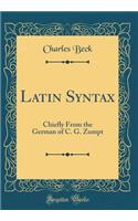 Latin Syntax: Chiefly From the German of C. G. Zumpt (Classic Reprint)