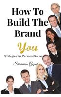 How To Build The Brand "You": Strategies For Personal Success
