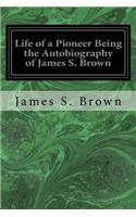 Life of a Pioneer Being the Autobiography of James S. Brown
