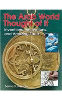 The Arab World Thought of It: Inventions, Innovations, and Amazing Facts