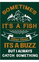 Sometimes It's a Fish Other Times Its a Buzz But I Always Catch Something