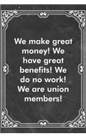 We make great money! We have great benefits! We do no work! We are union members!: Blank Lined Journal Coworker Notebook Sarcastic Joke, Humor Journal, Original Gag Gift (Funny Office Journals)