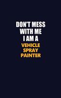 Don't Mess With Me I Am A Vehicle Spray Painter: Career journal, notebook and writing journal for encouraging men, women and kids. A framework for building your career.