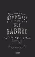 You Can't Buy Happiness but you can buy Fabric And that's pretty close Notizbuch