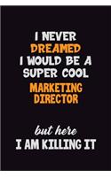 I Never Dreamed I would Be A Super Cool Marketing Director But Here I Am Killing It: 6x9 120 Pages Career Pride Motivational Quotes Blank Lined Job Notebook Journal