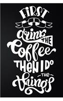 First I Drink The Coffee Then I Do The Things