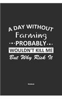 A Day Without Farming Probably Wouldn't Kill Me But Why Risk It Notebook: NoteBook / Journla Farming Gift, 120 Pages, 6x9, Soft Cover, Matte Finish