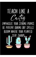 Teach Like A Cactus Emphasize Your Strong Points Be Patient During Dry Spells Bloom Where Your Planted Stay Sharp!: Teacher Gifts For Women 6x9 120 Page Journal Lined Notebook