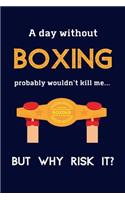 A Day Without Boxing Probably Wouldn't Kill Me ... But Why Risk It?: Boxing Gifts For Him, For Men & For Women - 120 Page Lined Journal or Notebook