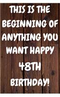 This Is The Beginning Of Anything You want Happy 48th Birthday: Funny 48th This is the beginning of anything you want happy birthday Gift Sunshine Journal / Notebook / Diary (6 x 9 - 110 Blank Lined Pages)
