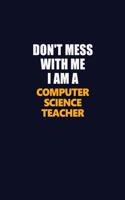 Don't Mess With Me I Am A computer science teacher: Career journal, notebook and writing journal for encouraging men, women and kids. A framework for building your career.