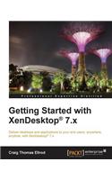 Getting Started with XenDesktop 7.x: Deliver desktops and applications to your end-users, anywhere, anytime, with XenDesktop(R) 7.x