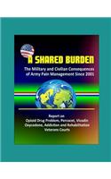 A Shared Burden: The Military and Civilian Consequences of Army Pain Management Since 2001 - Report on Opioid Drug Problem, Percocet, Vicodin, Oxycodone, Addiction a