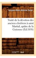 Traité de la Dévotion Des Anciens Chrétiens À Saint Martial, Apôtre de la Guienne, (Éd.1858)