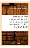 Institutes Du Droit Administratif Français, Ou Élémens Du Code Administratif. Suppl (Éd.1829-1836)