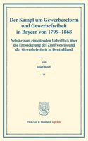 Der Kampf Um Gewerbereform Und Gewerbefreiheit in Bayern Von 1799-1868: Nebst Einem Einleitenden Ueberblick Uber Die Entwickelung Des Zunftwesens Und Der Gewerbefreiheit in Deutschland. (Staats- Und Socialwissenschaftlic
