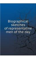 Biographical Sketches of Representative Men of the Day