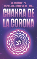 Abrir Y Equilibrar El Chakra de la Corona: Abrir y equilibrar sus Charka's #3(Abrir Y Equilibrar Sus Chakra's)