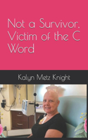 Not a Survivor, Victim of the C Word